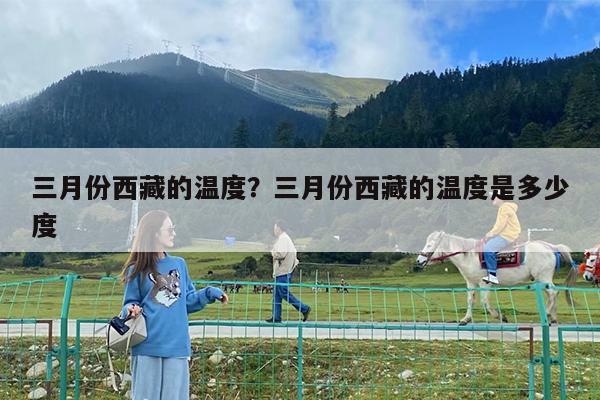 三月份西藏的温度?三月份西藏的温度是多少度