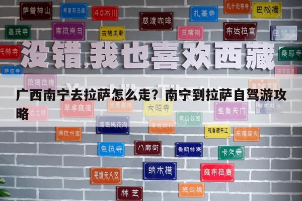 广西南宁去拉萨怎么走?南宁到拉萨自驾游攻略