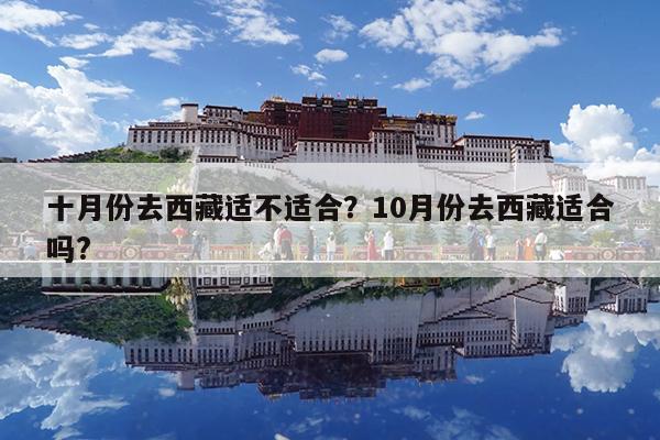 十月份去西藏适不适合?10月份去西藏适合吗?