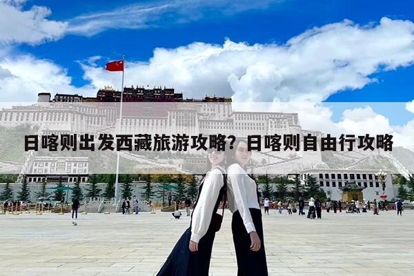 日喀则出发西藏旅游攻略?日喀则自由行攻略