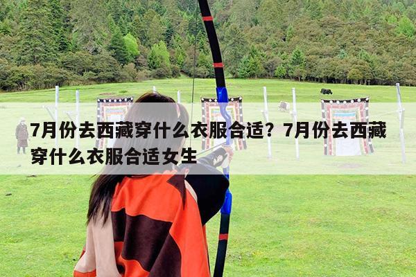 7月份去西藏穿什么衣服合适?7月份去西藏穿什么衣服合适女生