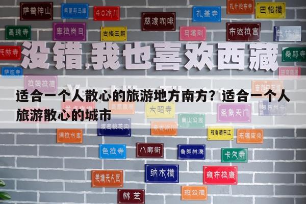 适合一个人散心的旅游地方南方?适合一个人旅游散心的城市