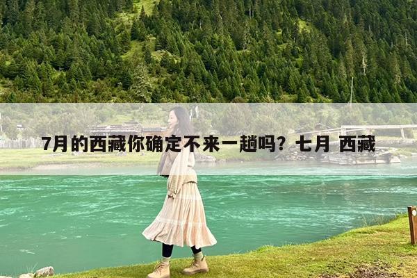 7月的西藏你确定不来一趟吗?七月 西藏