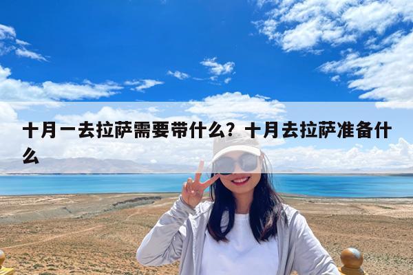 十月一去拉萨需要带什么?十月去拉萨准备什么