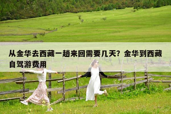 从金华去西藏一趟来回需要几天?金华到西藏自驾游费用