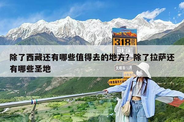 除了西藏还有哪些值得去的地方?除了拉萨还有哪些圣地
