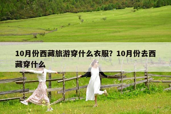 10月份西藏旅游穿什么衣服?10月份去西藏穿什么
