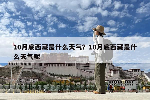 10月底西藏是什么天气?10月底西藏是什么天气呢