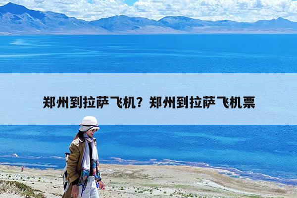 郑州到拉萨飞机?郑州到拉萨飞机票
