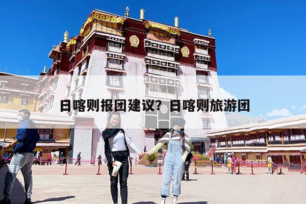日喀则报团建议?日喀则旅游团