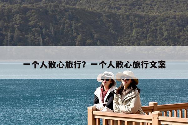 一个人散心旅行?一个人散心旅行文案