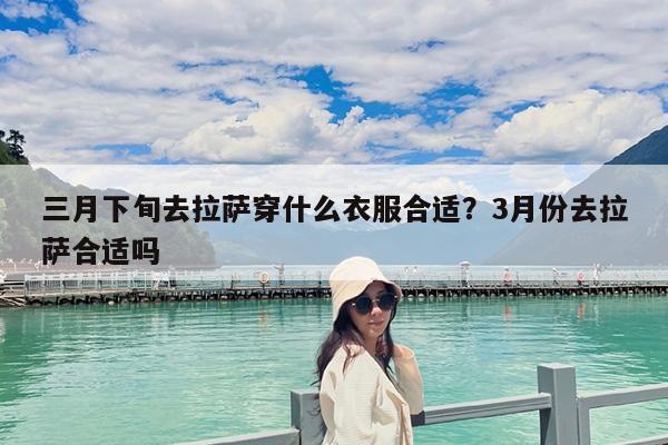三月下旬去拉萨穿什么衣服合适?3月份去拉萨合适吗