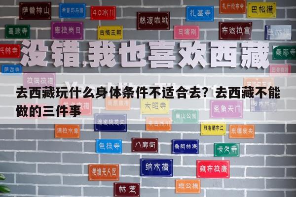 去西藏玩什么身体条件不适合去?去西藏不能做的三件事