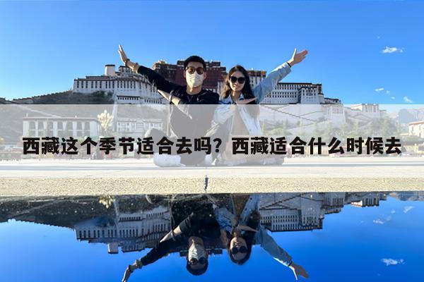 西藏这个季节适合去吗?西藏适合什么时候去