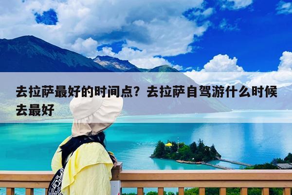 去拉萨最好的时间点?去拉萨自驾游什么时候去最好