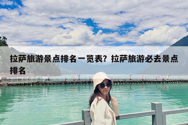 拉萨旅游景点排名一览表?拉萨旅游必去景点排名