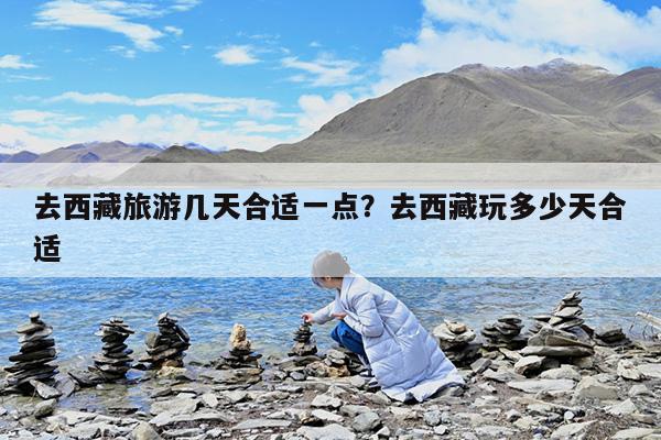 去西藏旅游几天合适一点?去西藏玩多少天合适