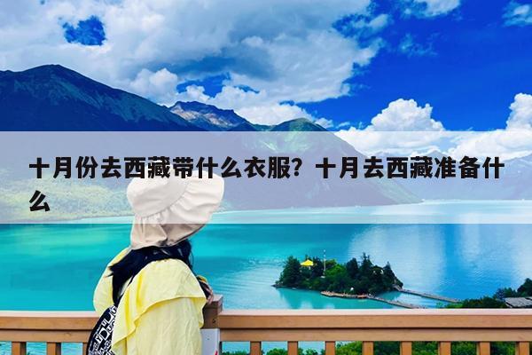 十月份去西藏带什么衣服?十月去西藏准备什么