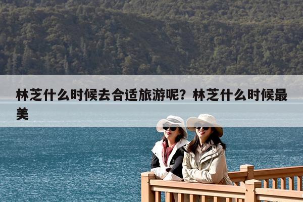 林芝什么时候去合适旅游呢?林芝什么时候最美