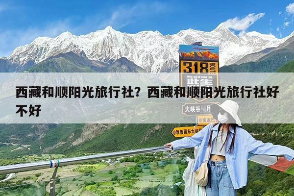 西藏和顺阳光旅行社?西藏和顺阳光旅行社好不好