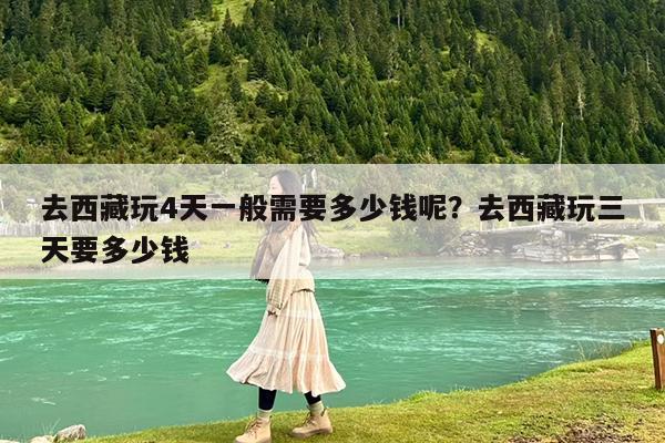 去西藏玩4天一般需要多少钱呢?去西藏玩三天要多少钱