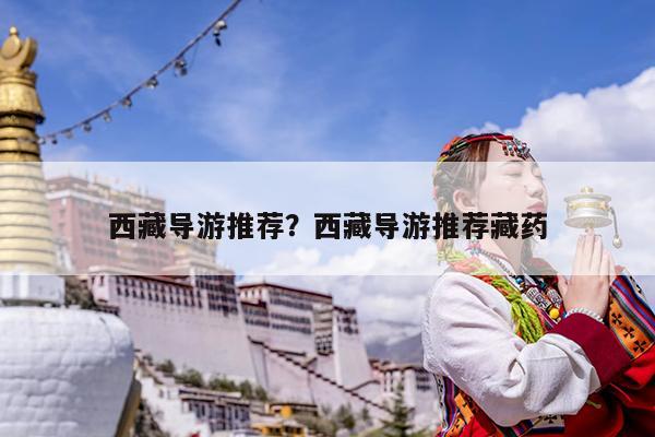西藏导游推荐?西藏导游推荐藏药