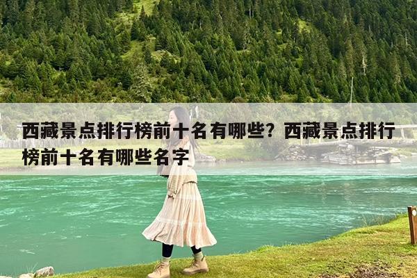 西藏景点排行榜前十名有哪些?西藏景点排行榜前十名有哪些名字