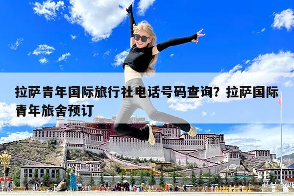 拉萨青年国际旅行社电话号码查询?拉萨国际青年旅舍预订