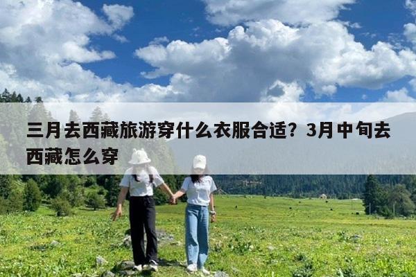 三月去西藏旅游穿什么衣服合适?3月中旬去西藏怎么穿
