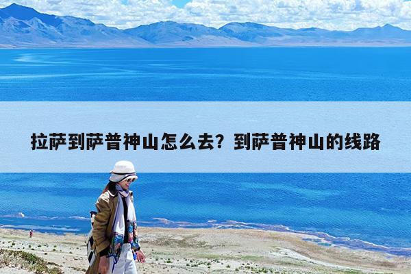 拉萨到萨普神山怎么去?到萨普神山的线路