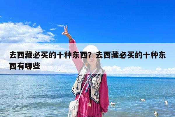 去西藏必买的十种东西?去西藏必买的十种东西有哪些