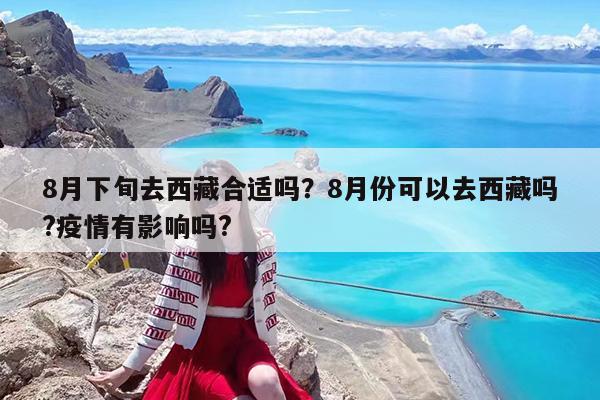 8月下旬去西藏合适吗?8月份可以去西藏吗?疫情有影响吗?
