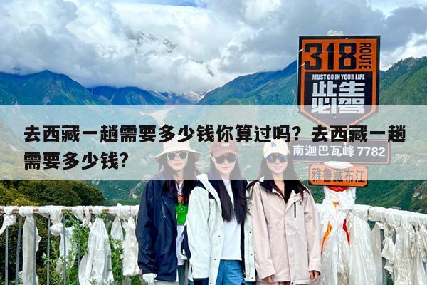 去西藏一趟需要多少钱你算过吗?去西藏一趟需要多少钱?