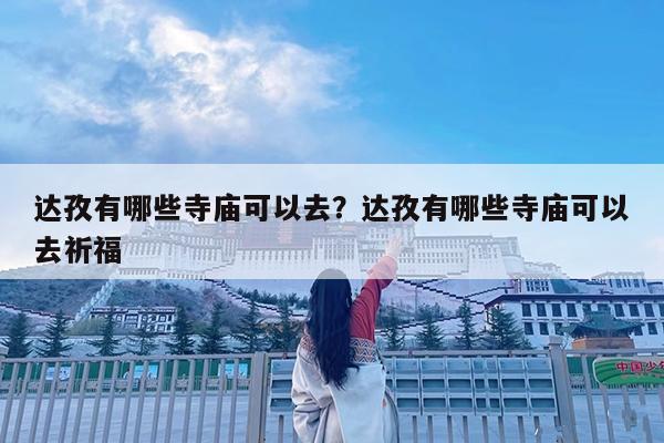 达孜有哪些寺庙可以去?达孜有哪些寺庙可以去祈福