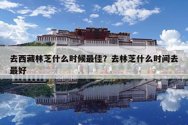 去西藏林芝什么时候最佳?去林芝什么时间去最好
