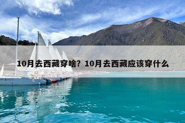 10月去西藏穿啥?10月去西藏应该穿什么