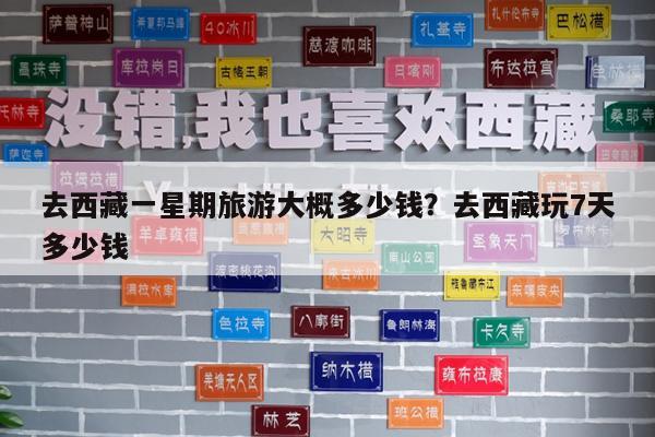 去西藏一星期旅游大概多少钱?去西藏玩7天多少钱