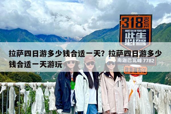 拉萨四日游多少钱合适一天?拉萨四日游多少钱合适一天游玩
