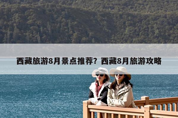 西藏旅游8月景点推荐?西藏8月旅游攻略