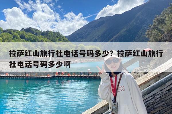 拉萨红山旅行社电话号码多少?拉萨红山旅行社电话号码多少啊