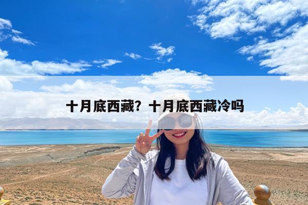 十月底西藏?十月底西藏冷吗
