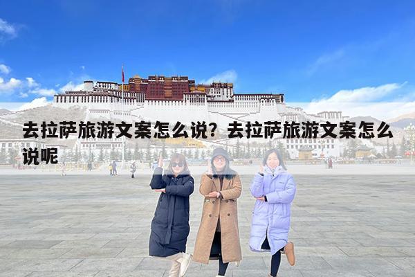 去拉萨旅游文案怎么说?去拉萨旅游文案怎么说呢