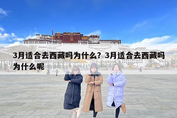 3月适合去西藏吗为什么?3月适合去西藏吗为什么呢