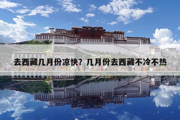 去西藏几月份凉快?几月份去西藏不冷不热
