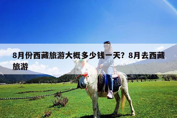 8月份西藏旅游大概多少钱一天?8月去西藏旅游