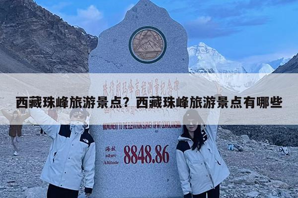 西藏珠峰旅游景点?西藏珠峰旅游景点有哪些