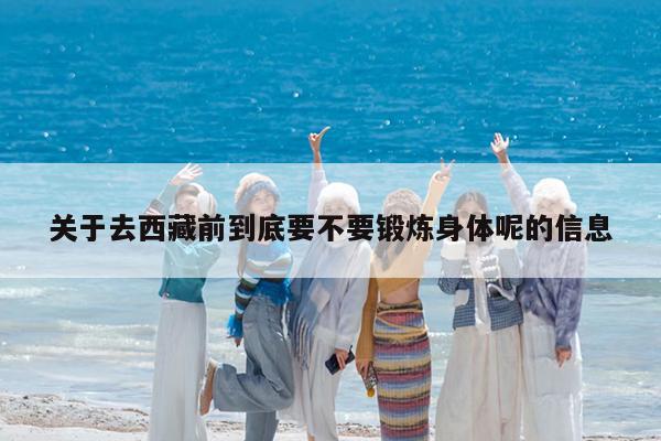 关于去西藏前到底要不要锻炼身体呢的信息