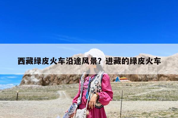 西藏绿皮火车沿途风景?进藏的绿皮火车