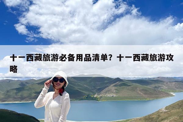 十一西藏旅游必备用品清单?十一西藏旅游攻略