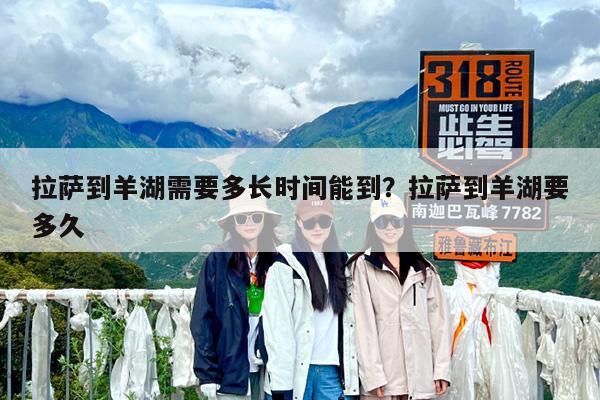 拉萨到羊湖需要多长时间能到?拉萨到羊湖要多久